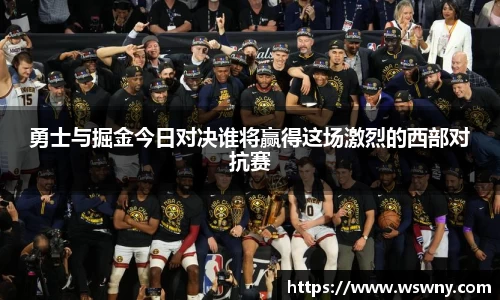 勇士与掘金今日对决谁将赢得这场激烈的西部对抗赛