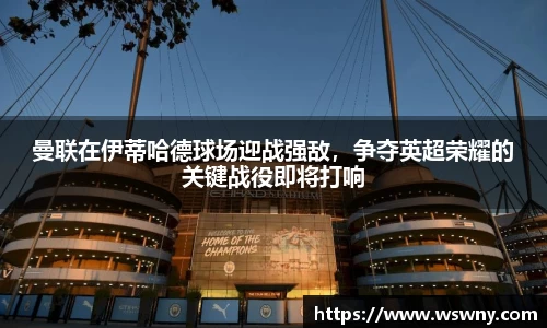 曼联在伊蒂哈德球场迎战强敌，争夺英超荣耀的关键战役即将打响