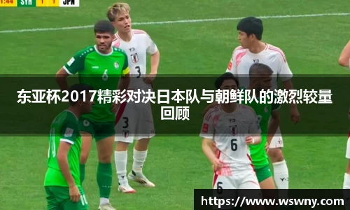 东亚杯2017精彩对决日本队与朝鲜队的激烈较量回顾